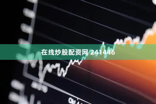在线炒股配资网 241446