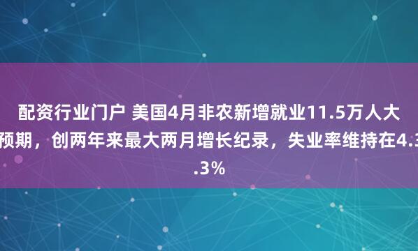 配资行业门户 美国4月非农新增就业11.5万人大超预期，创两年来最大两月增长纪录，失业率维持在4.3%