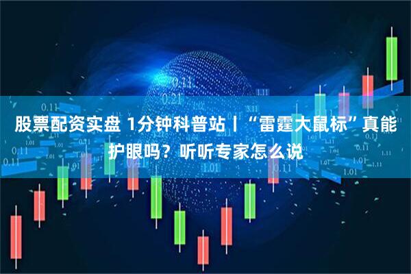 股票配资实盘 1分钟科普站丨“雷霆大鼠标”真能护眼吗？听听专家怎么说